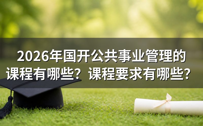 2026年国开公共事业管理专业有哪些课程?