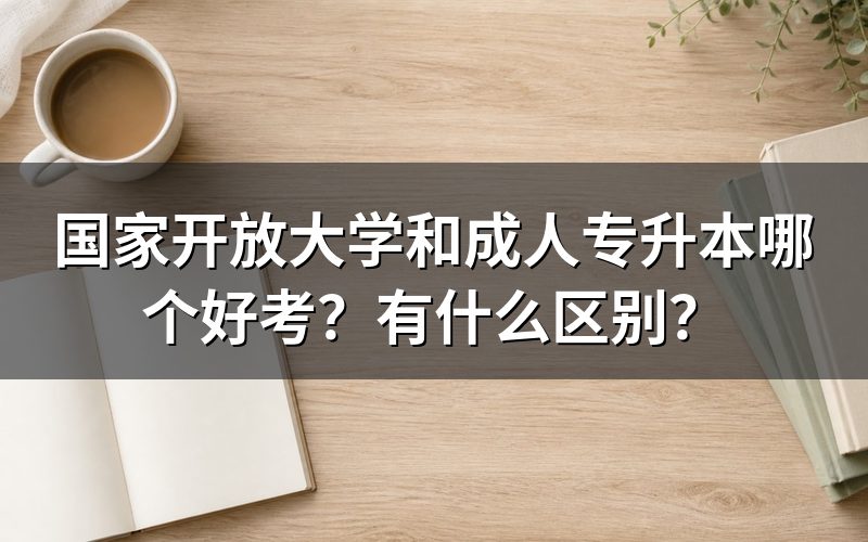 一、国家开放大学与成人专升本核心对比