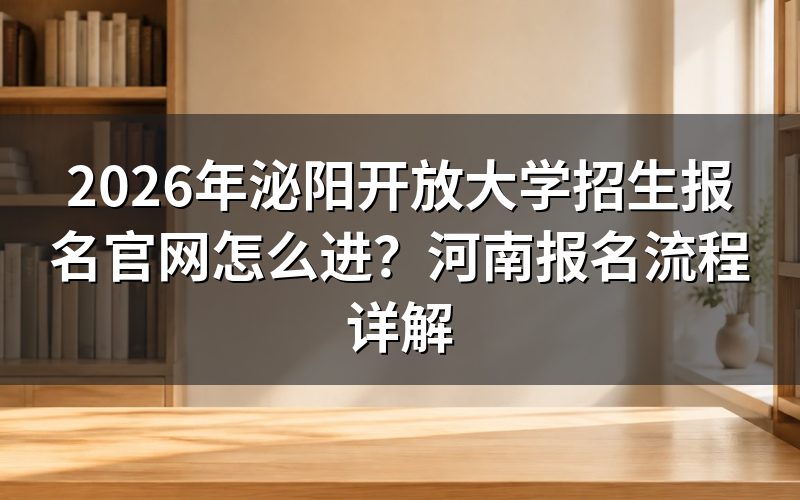 一、2026年泌阳开放大学具体报名步骤