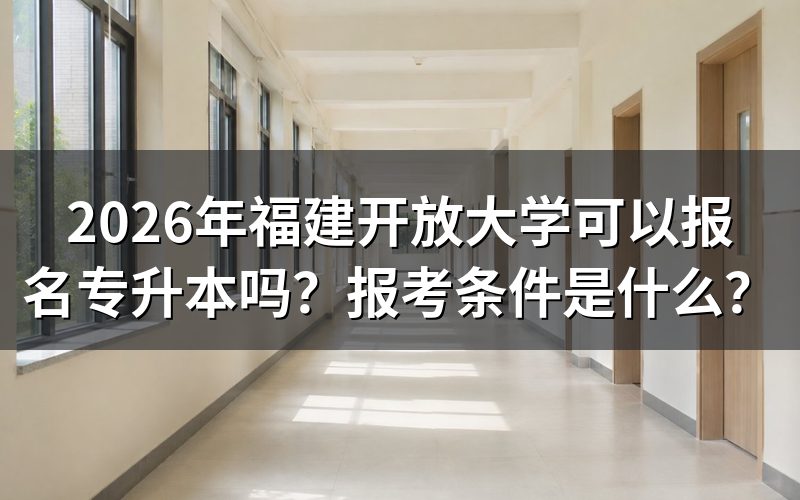 2026年福建开放大学专升本报名条件是什么?