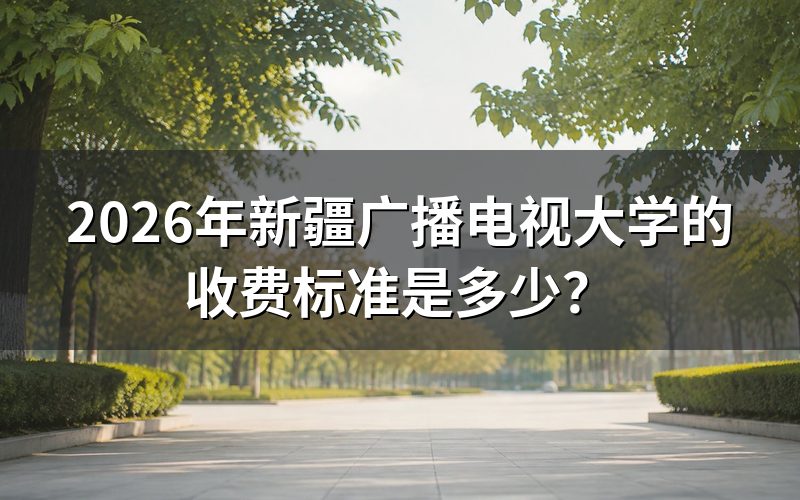 新疆广播电视大学学费具体怎么算?