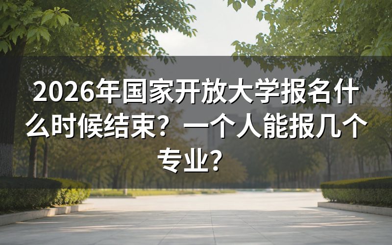 2026年国家开放大学报名什么时候结束？