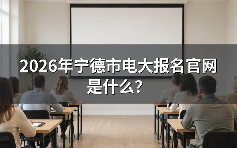 2026年宁德市电大报名官网入口