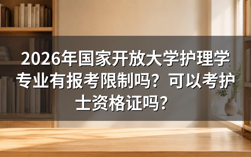 2026年国开护理学专业有哪些报考限制?