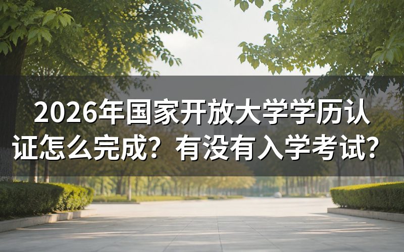 国家开放大学学历认证具体怎么完成？