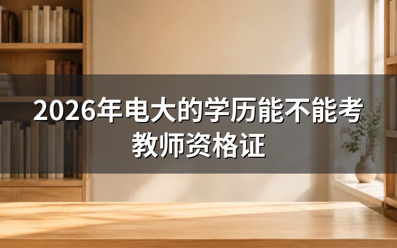 电大学历考教师资格证需要满足什么条件？