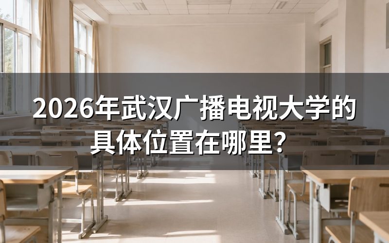 武汉广播电视大学2026年校区位置