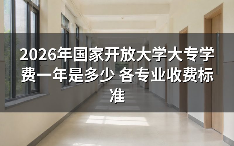 2026年国家开放大学大专一年学费怎么计算