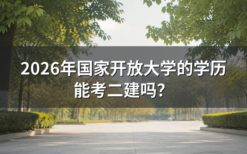 国家开放大学学历能考二建的具体条件是什么?