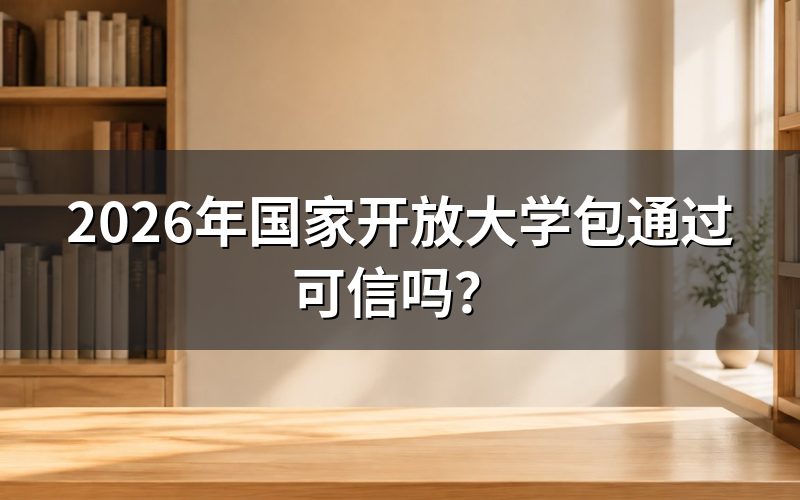 国家开放大学包通过的宣传可信吗？