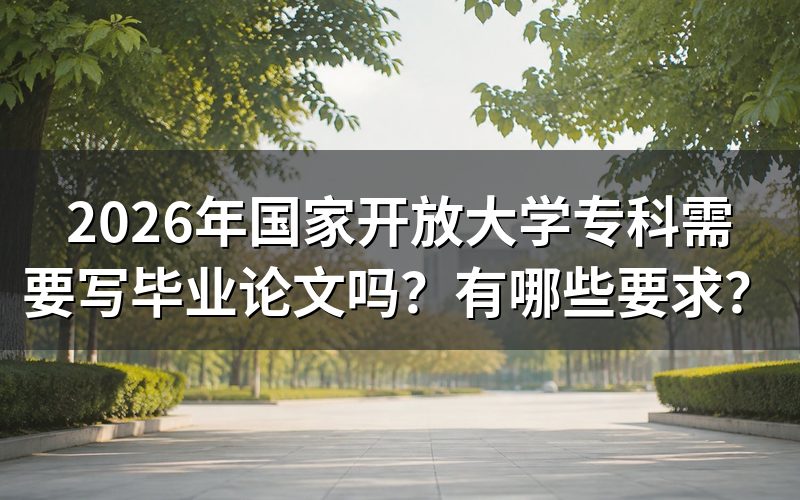 国家开放大学专科毕业需要写论文吗?