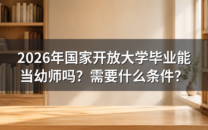 国家开放大学学历能否报考幼师资格证