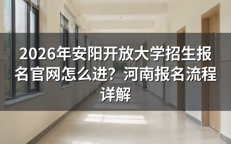 一、安阳开放大学报名具体步骤