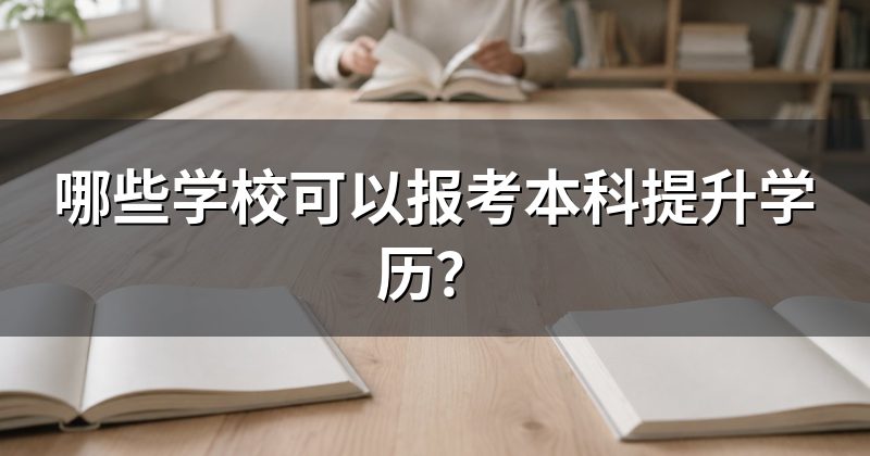 哪些学校可以报考本科提升学历?