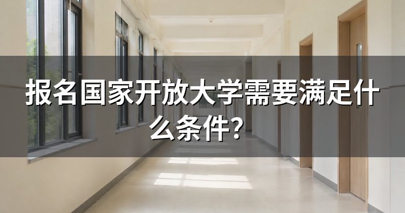 报名国家开放大学需要满足什么条件?