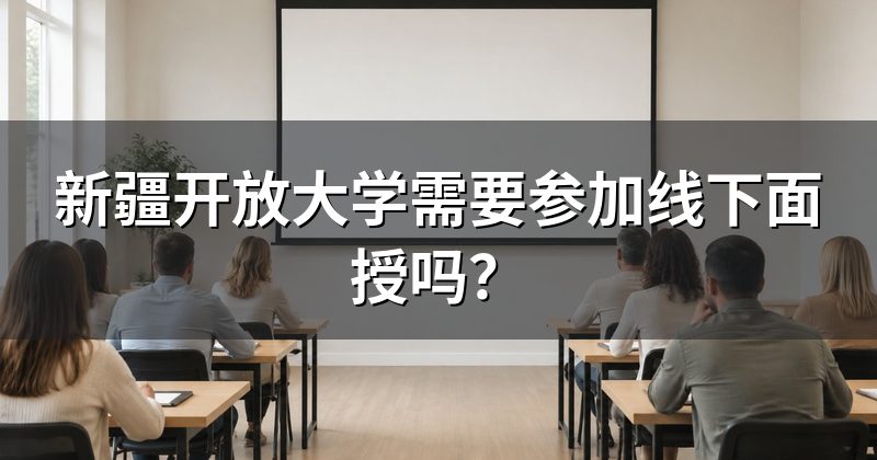 新疆开放大学需要参加线下面授吗?