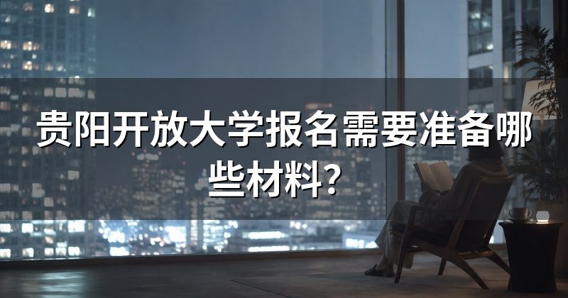 贵阳开放大学报名需要准备哪些材料?