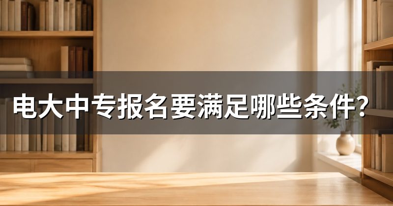 电大中专报名要满足哪些条件?