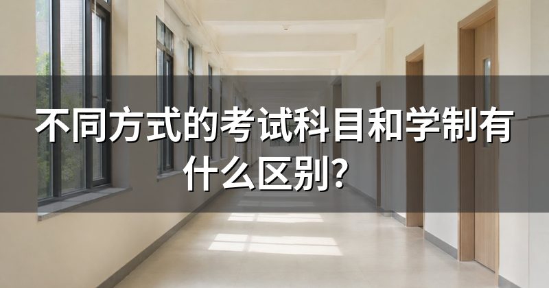 不同方式的考试科目和学制有什么区别?