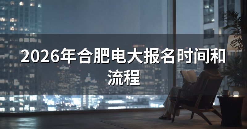 2026年合肥电大报名时间和流程