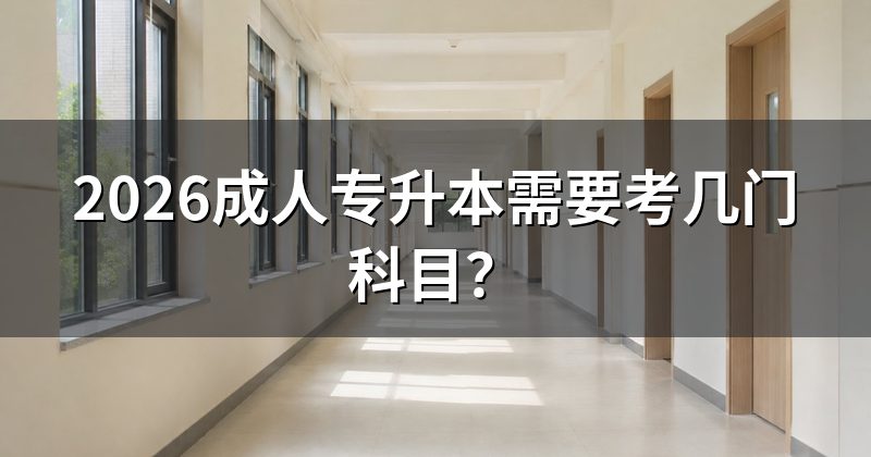 2026成人专升本需要考几门科目?