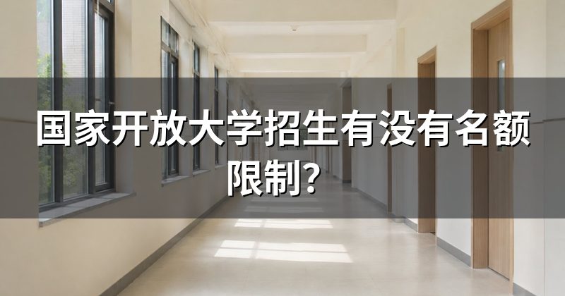 国家开放大学招生有没有名额限制?