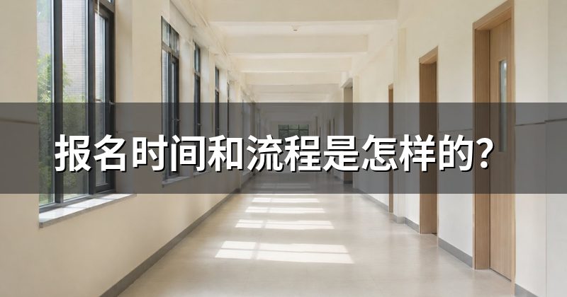 报名时间和流程是怎样的?