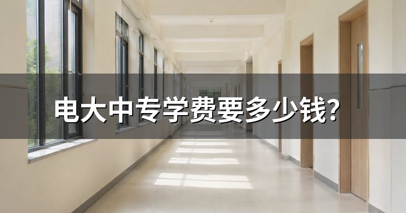 电大中专学费要多少钱?