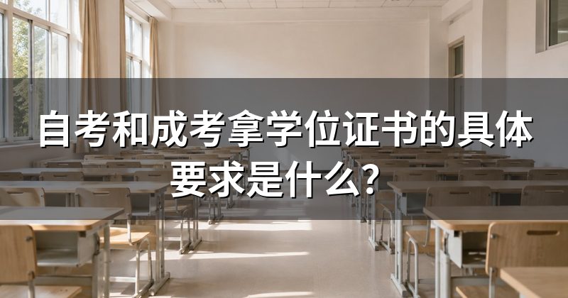自考和成考拿学位证书的具体要求是什么？