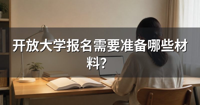 开放大学报名需要准备哪些材料?