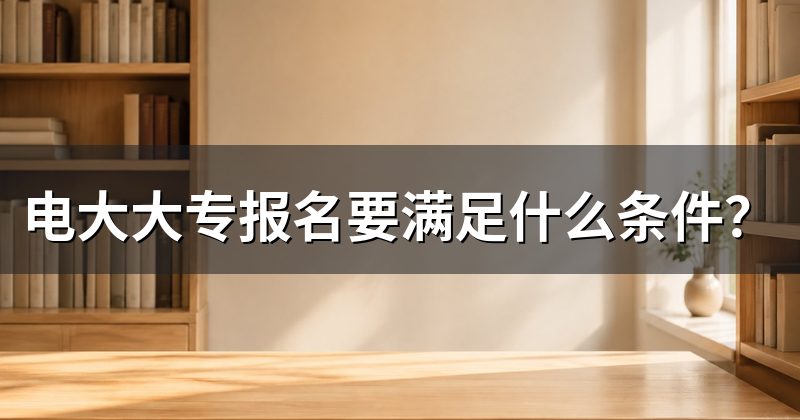 电大大专报名要满足什么条件?