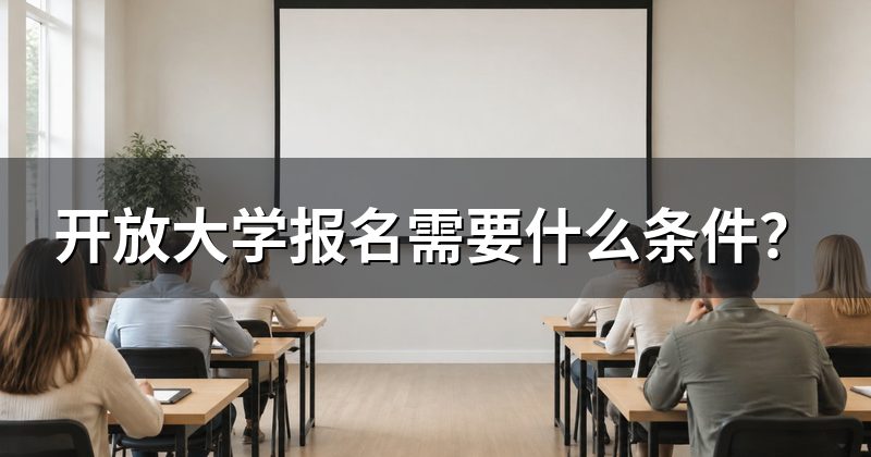 开放大学报名需要什么条件？