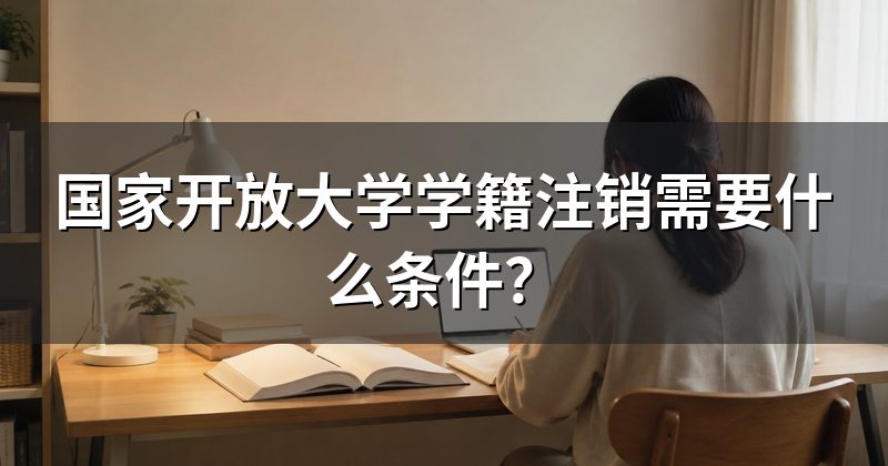 国家开放大学学籍注销需要什么条件?