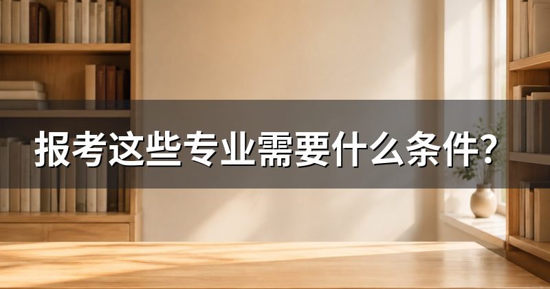 报考这些专业需要什么条件?