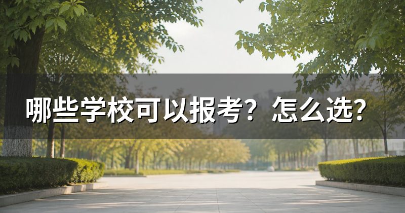 哪些学校可以报考?怎么选?