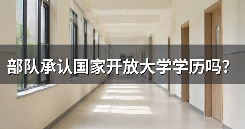 部队承认国家开放大学学历吗?