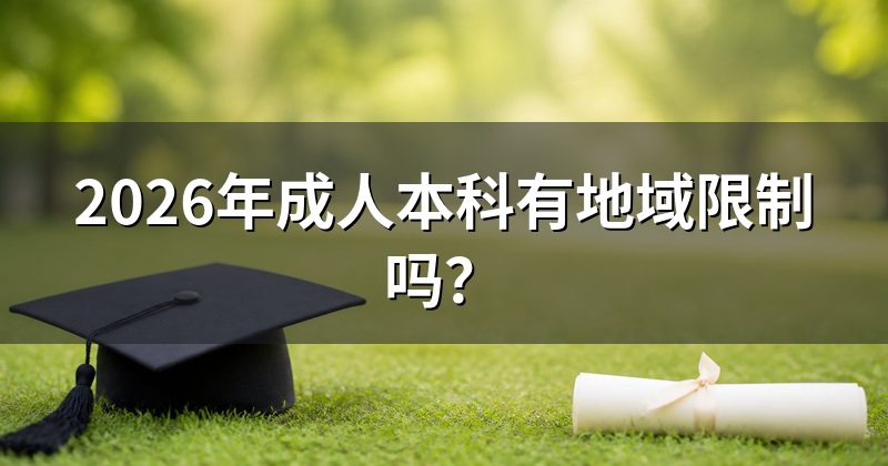 2026年成人本科有地域限制吗？
