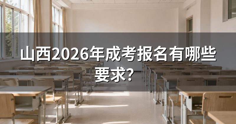 山西2026年成考报名有哪些要求？