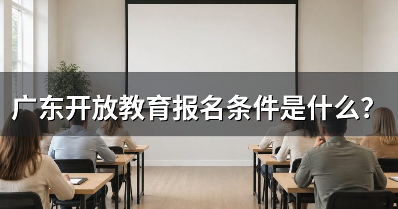 广东开放教育报名条件是什么？