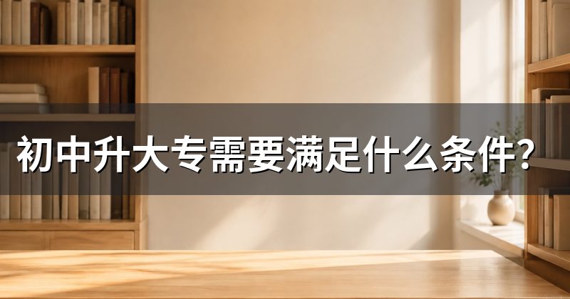 初中升大专需要满足什么条件？