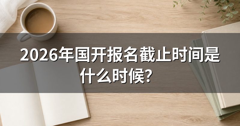 2026年国开报名截止时间是什么时候？