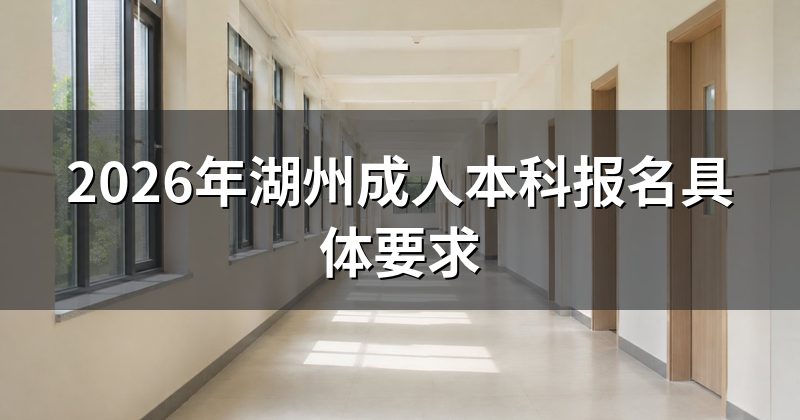 2026年湖州成人本科报名具体要求