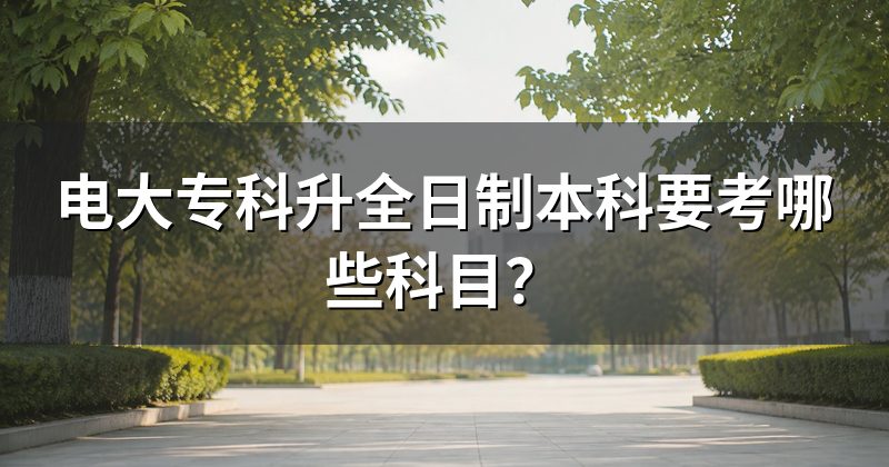 电大专科升全日制本科要考哪些科目？