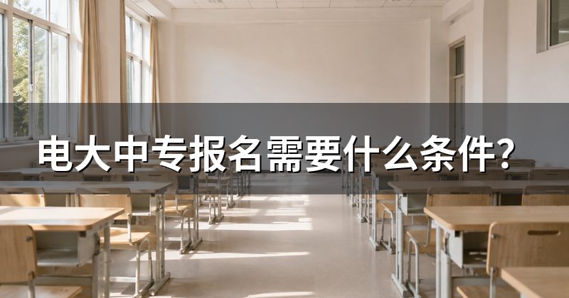 电大中专报名需要什么条件？