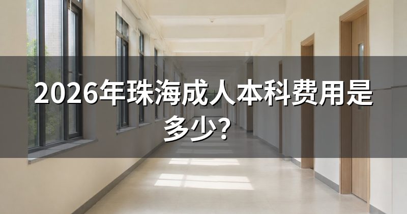 2026年珠海成人本科费用是多少?