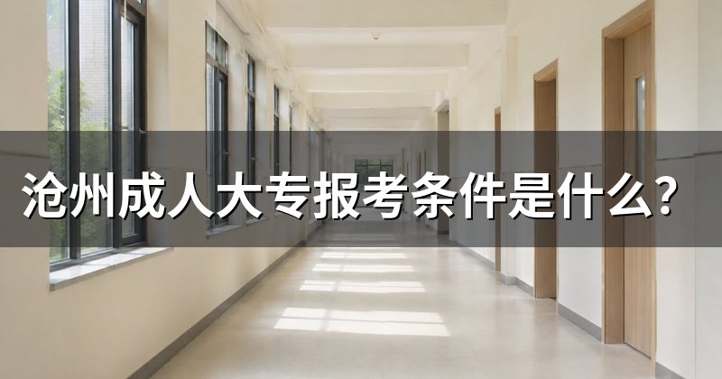 沧州成人大专报考条件是什么?