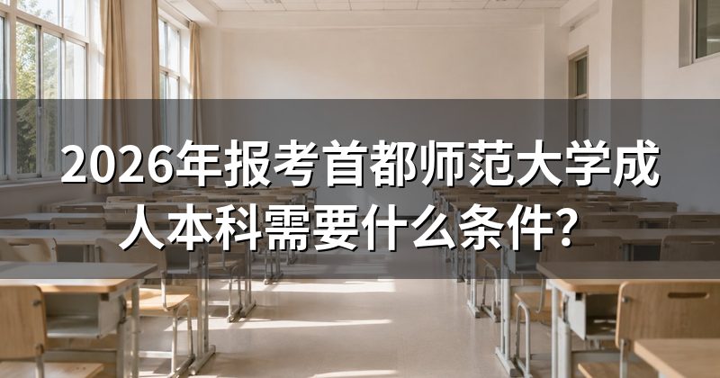 2026年报考首都师范大学成人本科需要什么条件?