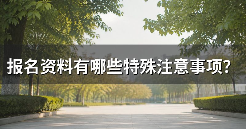 报名资料有哪些特殊注意事项？