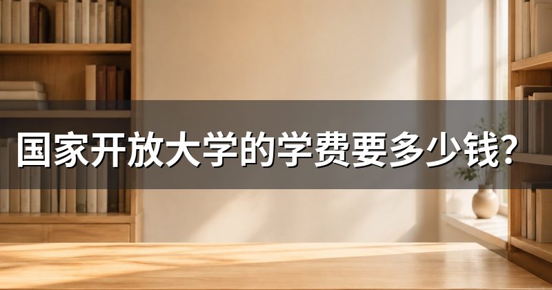国家开放大学的学费要多少钱？
