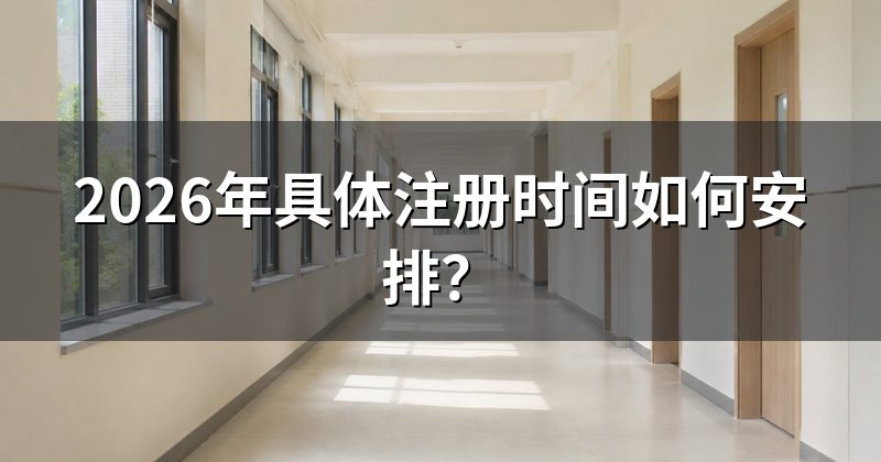 2026年具体注册时间如何安排?